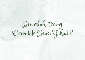 Benarkah Orang Gorontalo sebegitu Bencinya terhadap Yahudi? Tanggapan untuk tulisan Funco Tanipu
